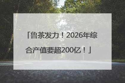 鲁茶发力！2026年综合产值要超200亿！