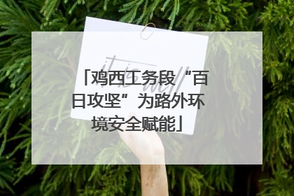 鸡西工务段“百日攻坚”为路外环境安全赋能