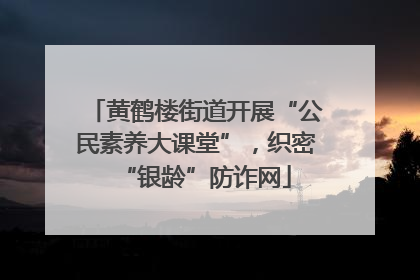 黄鹤楼街道开展“公民素养大课堂”，织密“银龄”防诈网