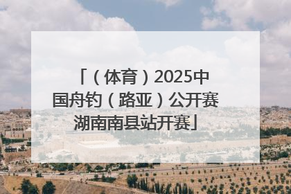 （体育）2025中国舟钓（路亚）公开赛湖南南县站开赛