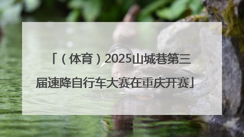 （体育）2025山城巷第三届速降自行车大赛在重庆开赛