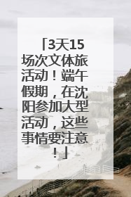 3天15场次文体旅活动！端午假期，在沈阳参加大型活动，这些事情要注意！