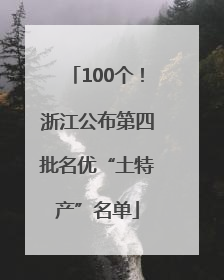 100个！浙江公布第四批名优“土特产”名单