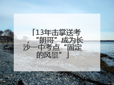 13年击掌送考，“朗哥”成为长沙一中考点“固定的风景”