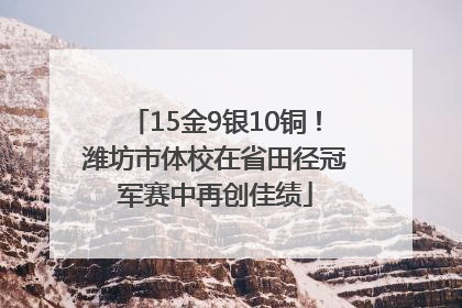15金9银10铜！潍坊市体校在省田径冠军赛中再创佳绩