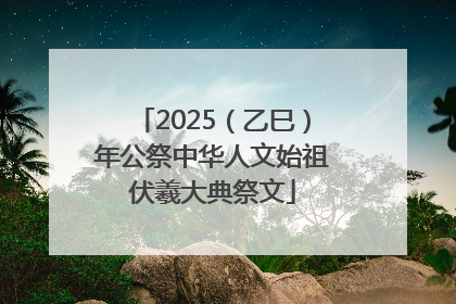 2025（乙巳）年公祭中华人文始祖伏羲大典祭文