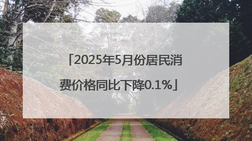 2025年5月份居民消费价格同比下降0.1%