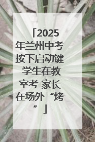 2025年兰州中考按下启动键 学生在教室考 家长在场外“烤”