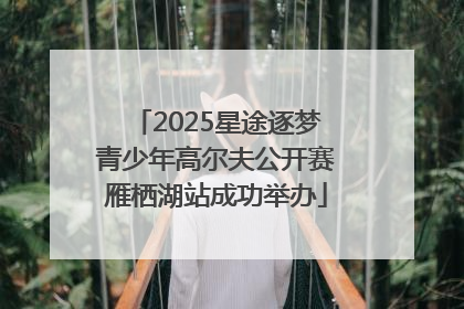 2025星途逐梦青少年高尔夫公开赛雁栖湖站成功举办