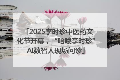 2025李时珍中医药文化节开幕，“哈喽李时珍”AI数智人现场问诊