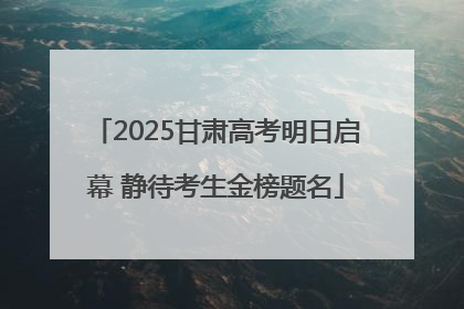 2025甘肃高考明日启幕 静待考生金榜题名