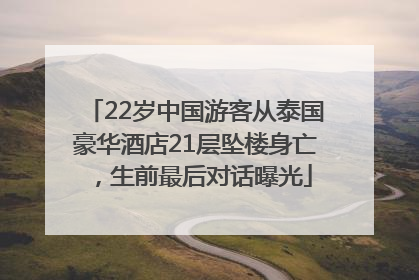 22岁中国游客从泰国豪华酒店21层坠楼身亡，生前最后对话曝光