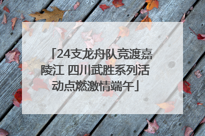 24支龙舟队竞渡嘉陵江 四川武胜系列活动点燃激情端午
