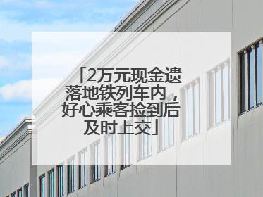 2万元现金遗落地铁列车内，好心乘客捡到后及时上交
