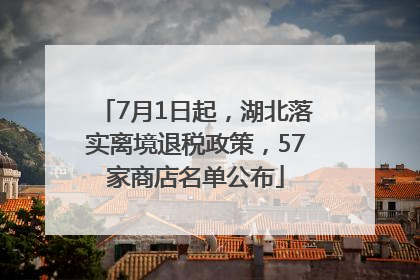 7月1日起，湖北落实离境退税政策，57家商店名单公布
