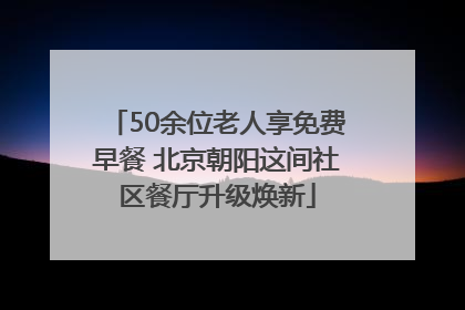 50余位老人享免费早餐 北京朝阳这间社区餐厅升级焕新