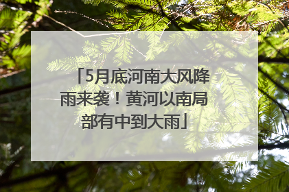 5月底河南大风降雨来袭！黄河以南局部有中到大雨
