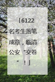 6122名考生落笔成章，临清公安“交卷”！