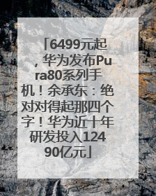 6499元起，华为发布Pura80系列手机！余承东：绝对对得起那四个字！华为近十年研发投入12490亿元