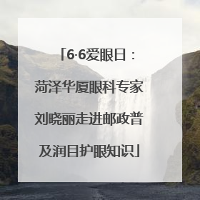 6·6爱眼日：菏泽华厦眼科专家刘晓丽走进邮政普及润目护眼知识