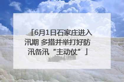 6月1日石家庄进入汛期 多措并举打好防汛备汛“主动仗”