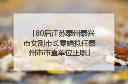 80后江苏泰州泰兴市女副市长秦娟拟任泰州市市直单位正职