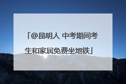 @昆明人 中考期间考生和家属免费坐地铁
