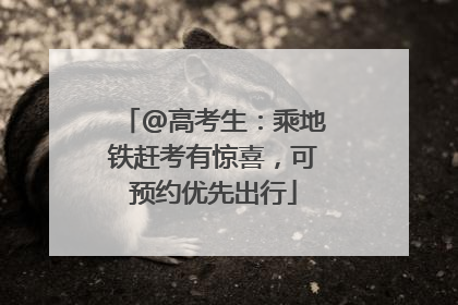 @高考生：乘地铁赶考有惊喜，可预约优先出行