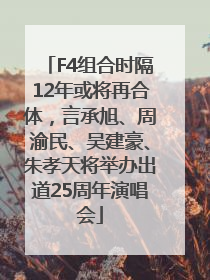 F4组合时隔12年或将再合体，言承旭、周渝民、吴建豪、朱孝天将举办出道25周年演唱会