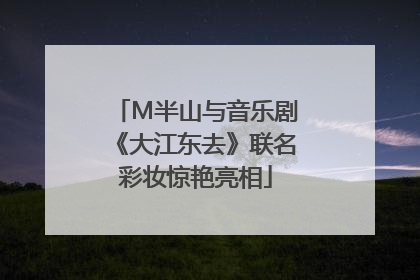 M半山与音乐剧《大江东去》联名彩妆惊艳亮相
