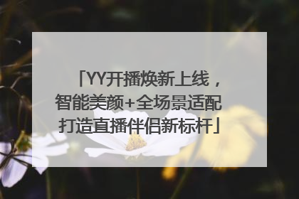 YY开播焕新上线，智能美颜+全场景适配打造直播伴侣新标杆